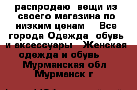 распродаю  вещи из своего магазина по низким ценам  - Все города Одежда, обувь и аксессуары » Женская одежда и обувь   . Мурманская обл.,Мурманск г.